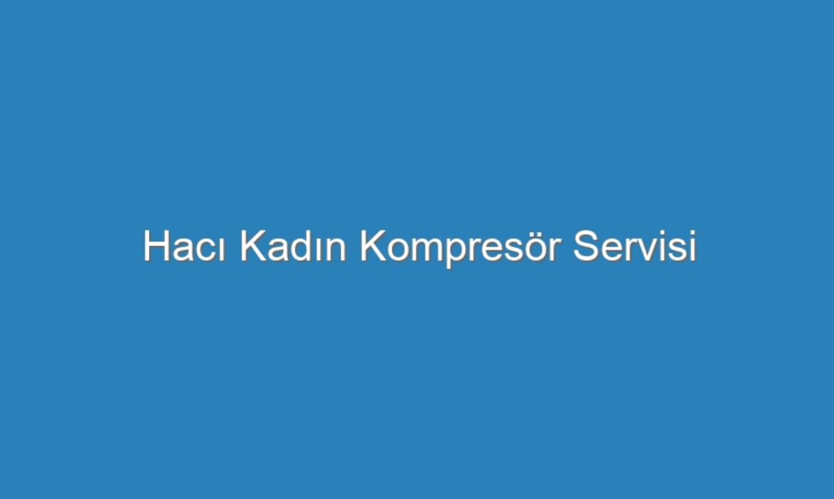 Hacı Kadın Kompresör Servisi