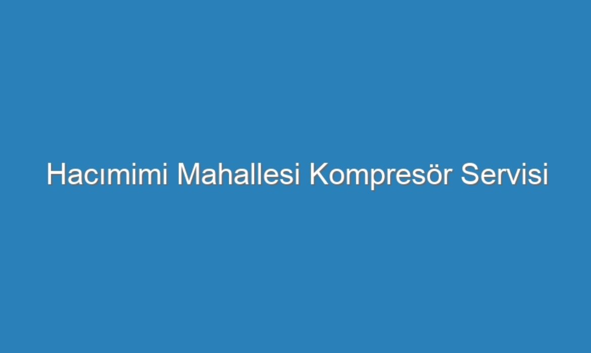 Hacımimi Mahallesi Kompresör Servisi