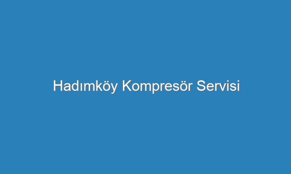 Hadımköy Kompresör Servisi