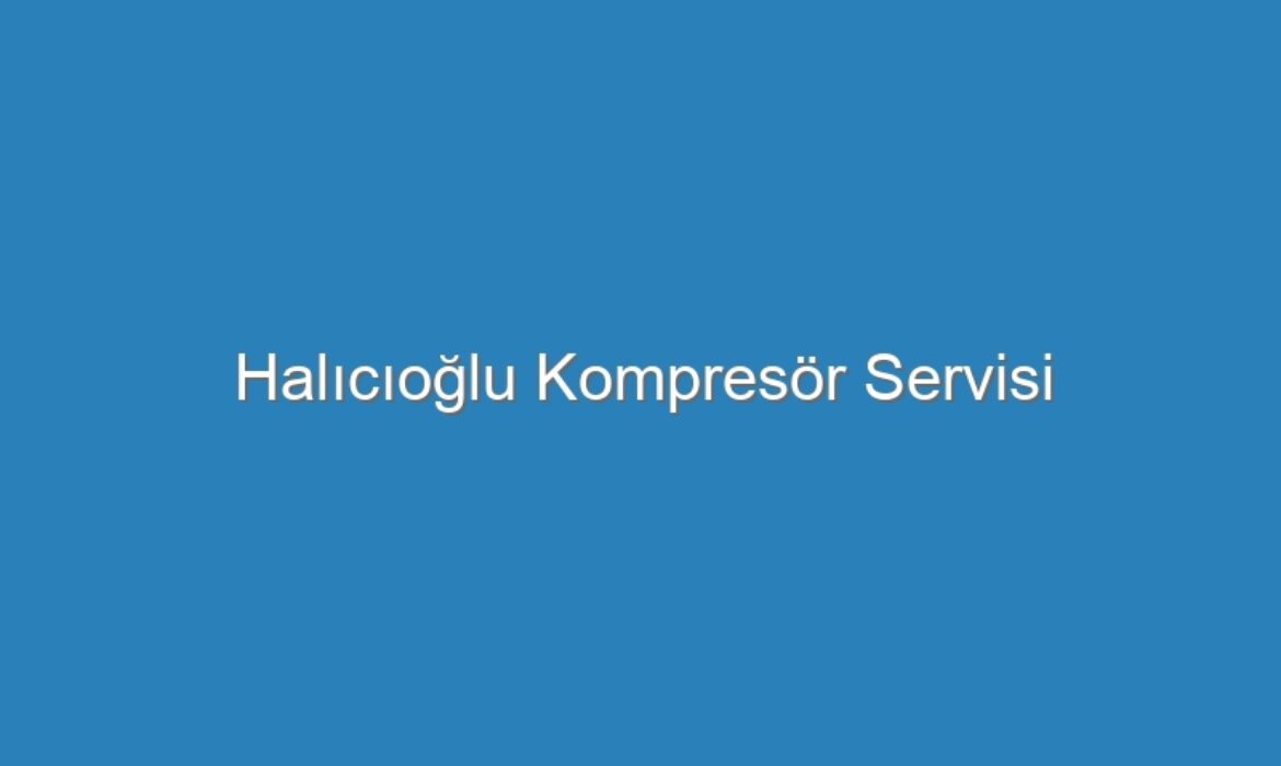 Halıcıoğlu Kompresör Servisi