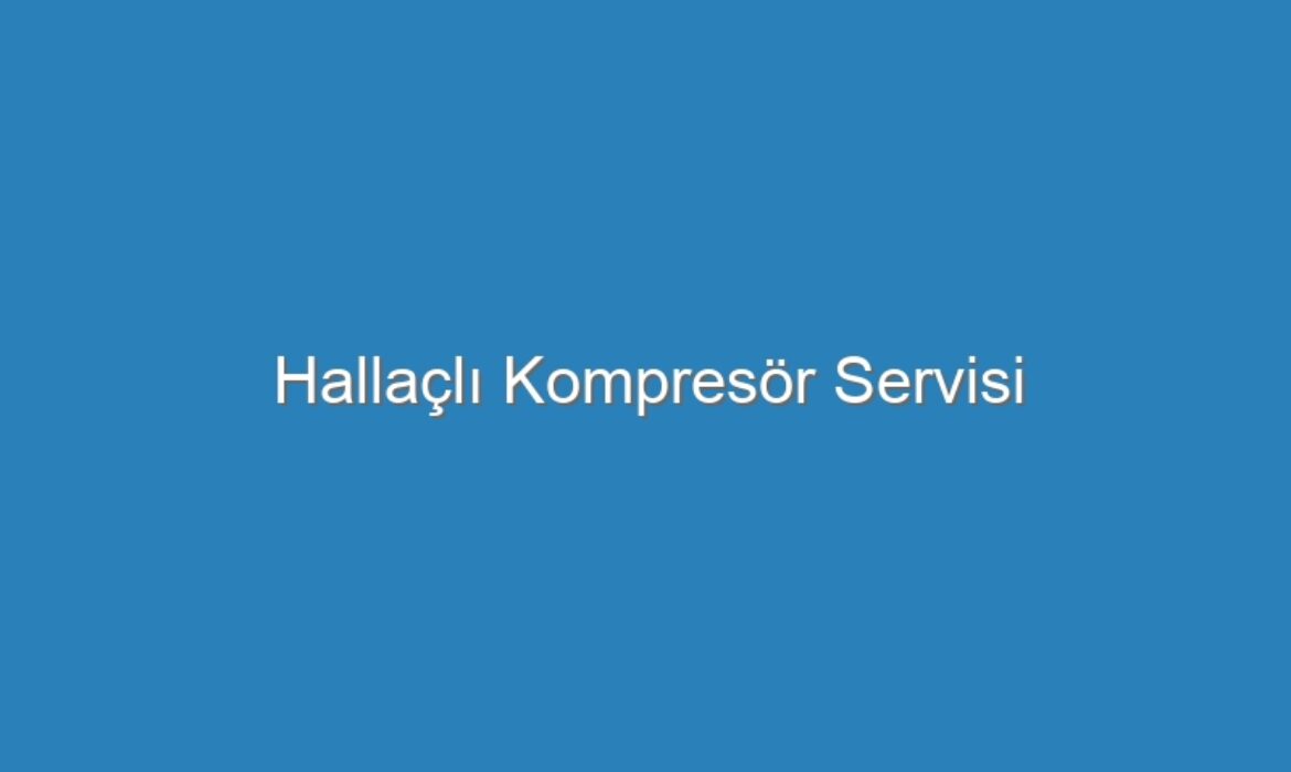 Hallaçlı Kompresör Servisi