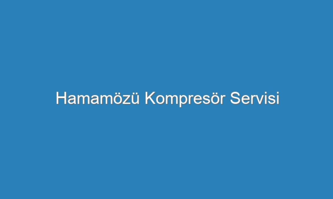 Hamamözü Kompresör Servisi
