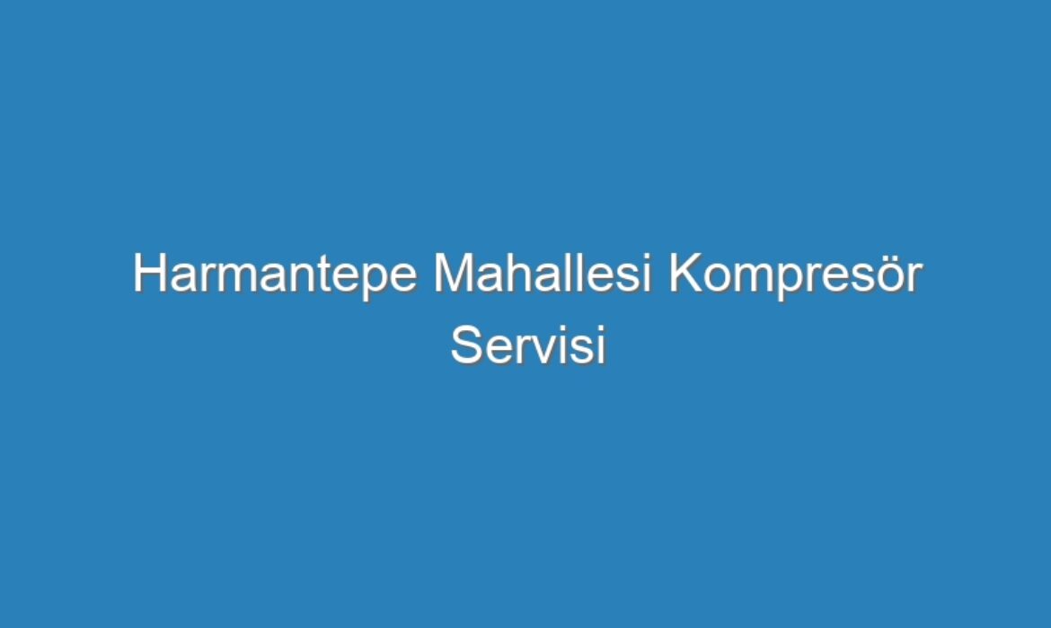 Harmantepe Mahallesi Kompresör Servisi