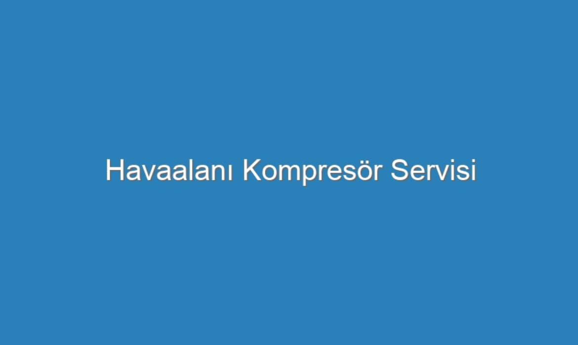 Havaalanı Kompresör Servisi