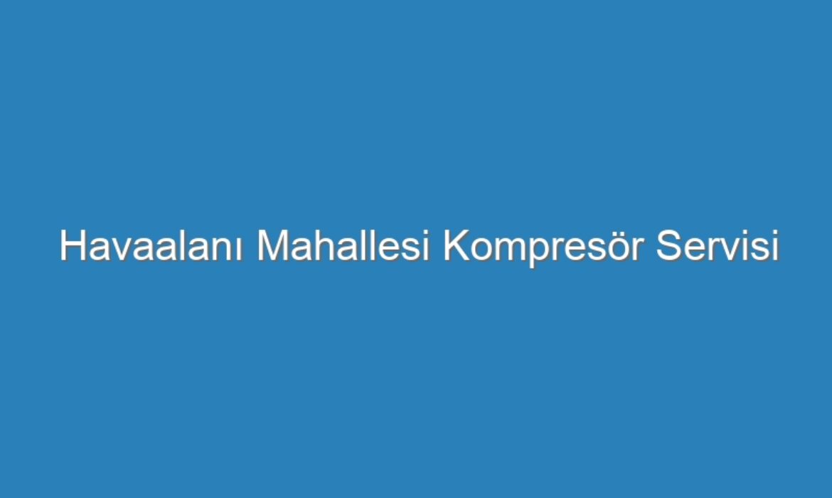 Havaalanı Mahallesi Kompresör Servisi