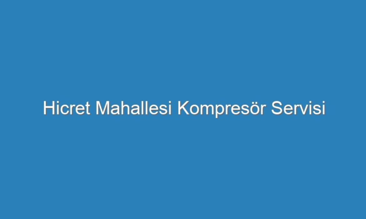 Hicret Mahallesi Kompresör Servisi