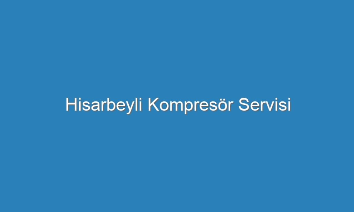 Hisarbeyli Kompresör Servisi