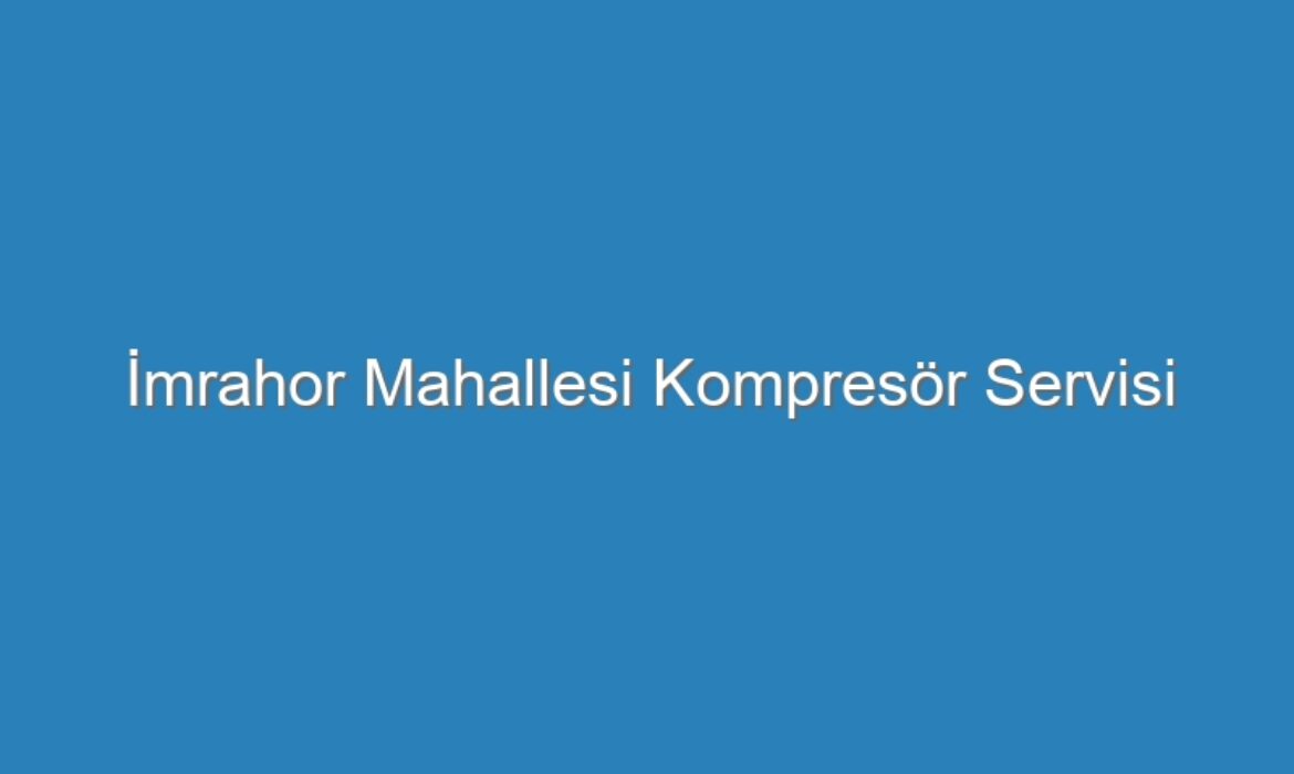 İmrahor Mahallesi Kompresör Servisi
