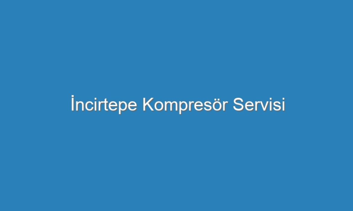 İncirtepe Kompresör Servisi
