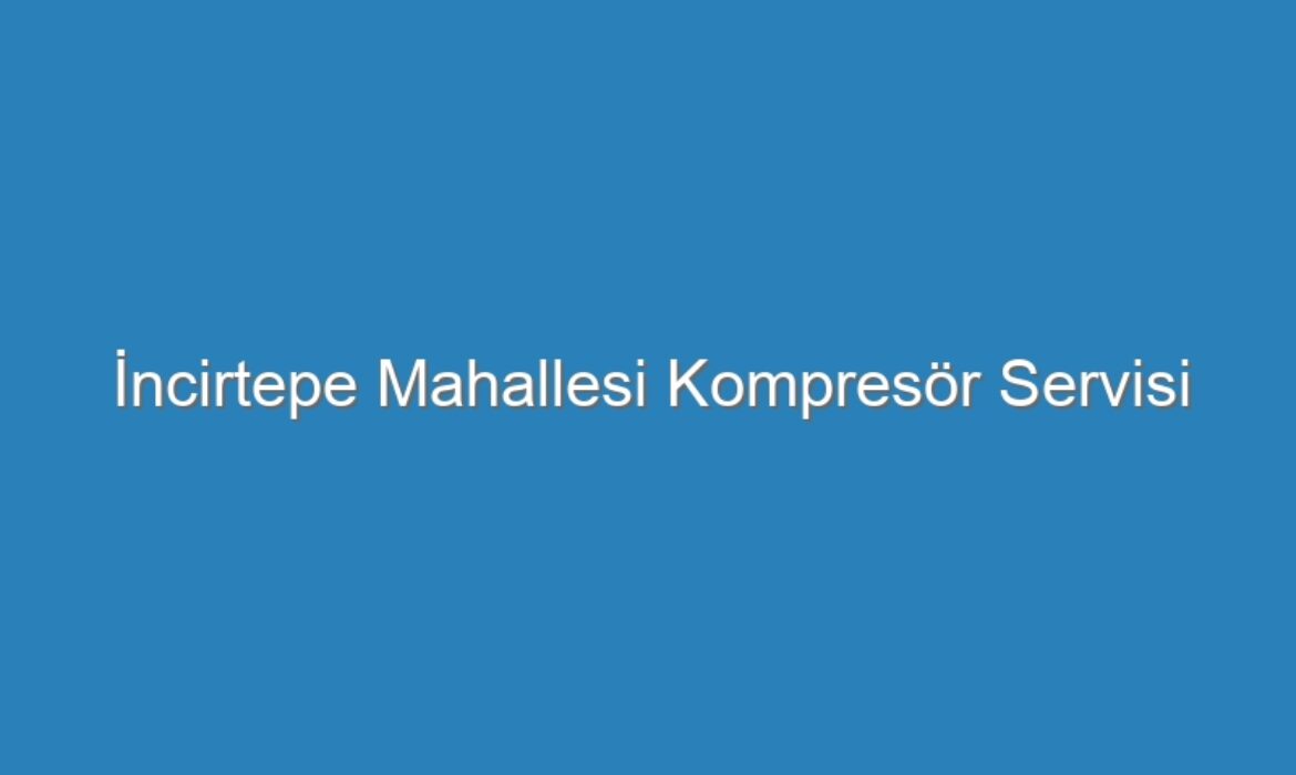 İncirtepe Mahallesi Kompresör Servisi