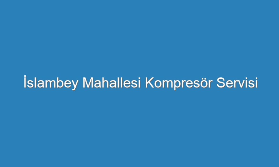 İslambey Mahallesi Kompresör Servisi