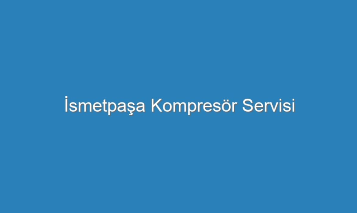 İsmetpaşa Kompresör Servisi