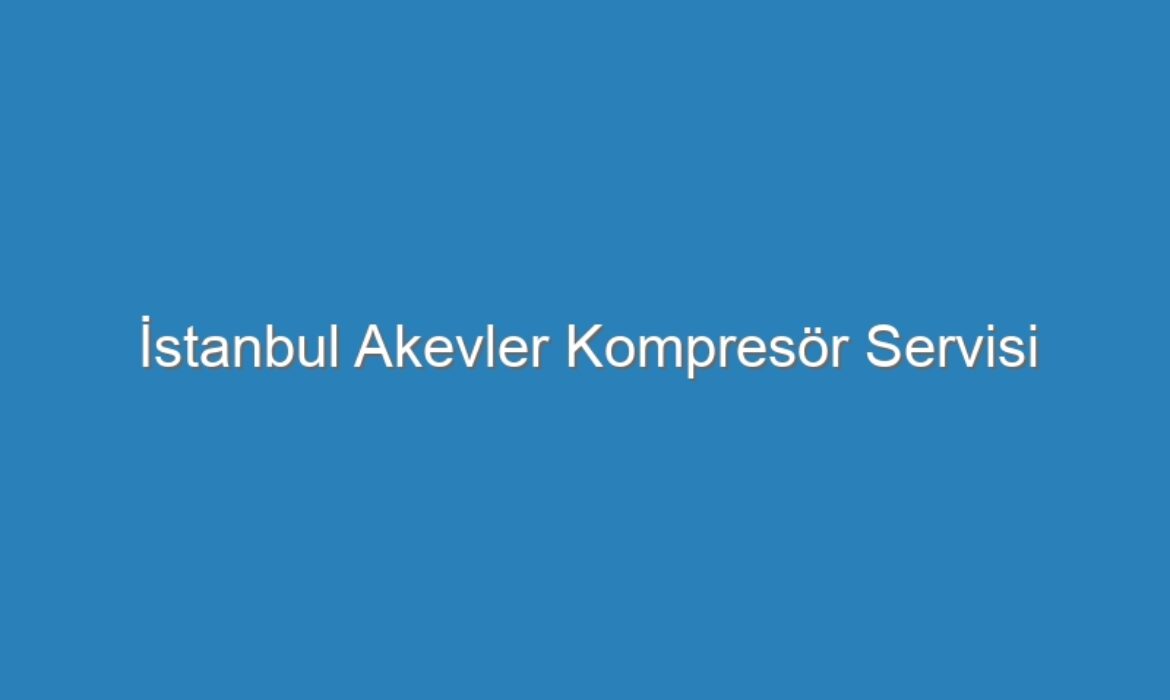 İstanbul Akevler Kompresör Servisi