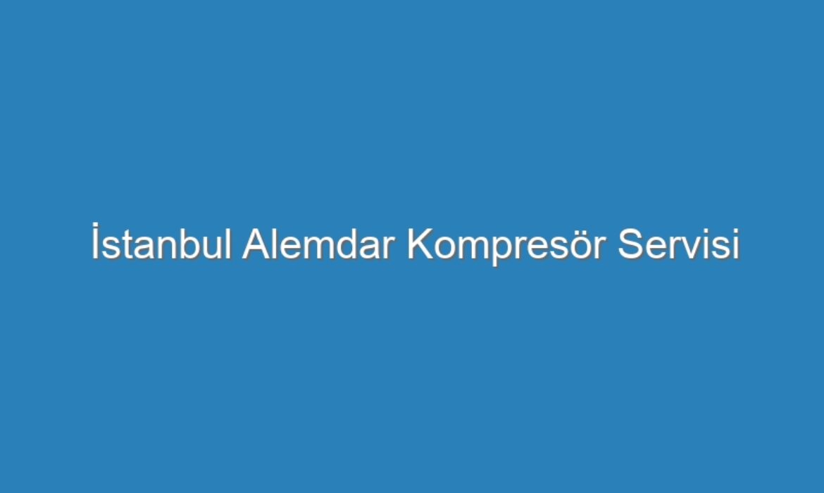İstanbul Alemdar Kompresör Servisi