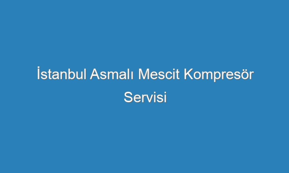 İstanbul Asmalı Mescit Kompresör Servisi