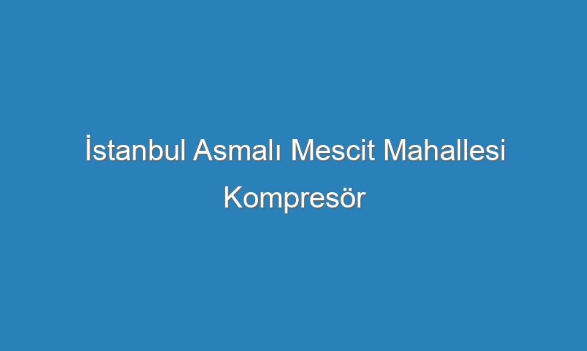 İstanbul Asmalı Mescit Mahallesi Kompresör Servisi