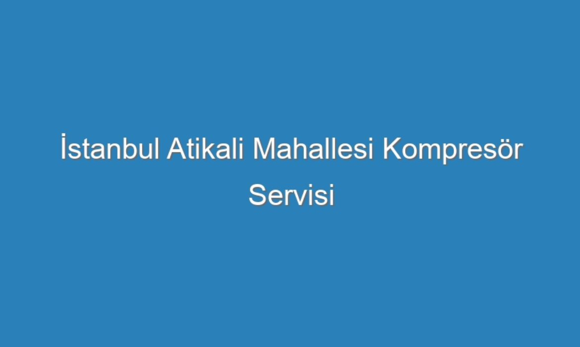 İstanbul Atikali Mahallesi Kompresör Servisi