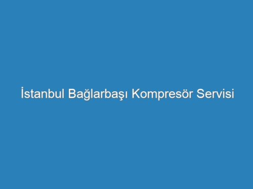İstanbul Bağlarbaşı Kompresör Servisi