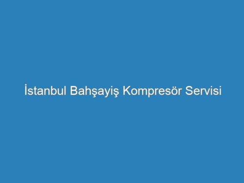 İstanbul Bahşayiş Kompresör Servisi