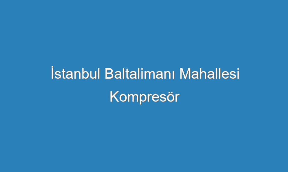 İstanbul Baltalimanı Mahallesi Kompresör Servisi