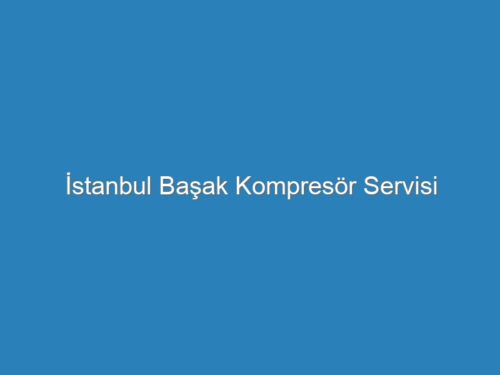 İstanbul Başak Kompresör Servisi