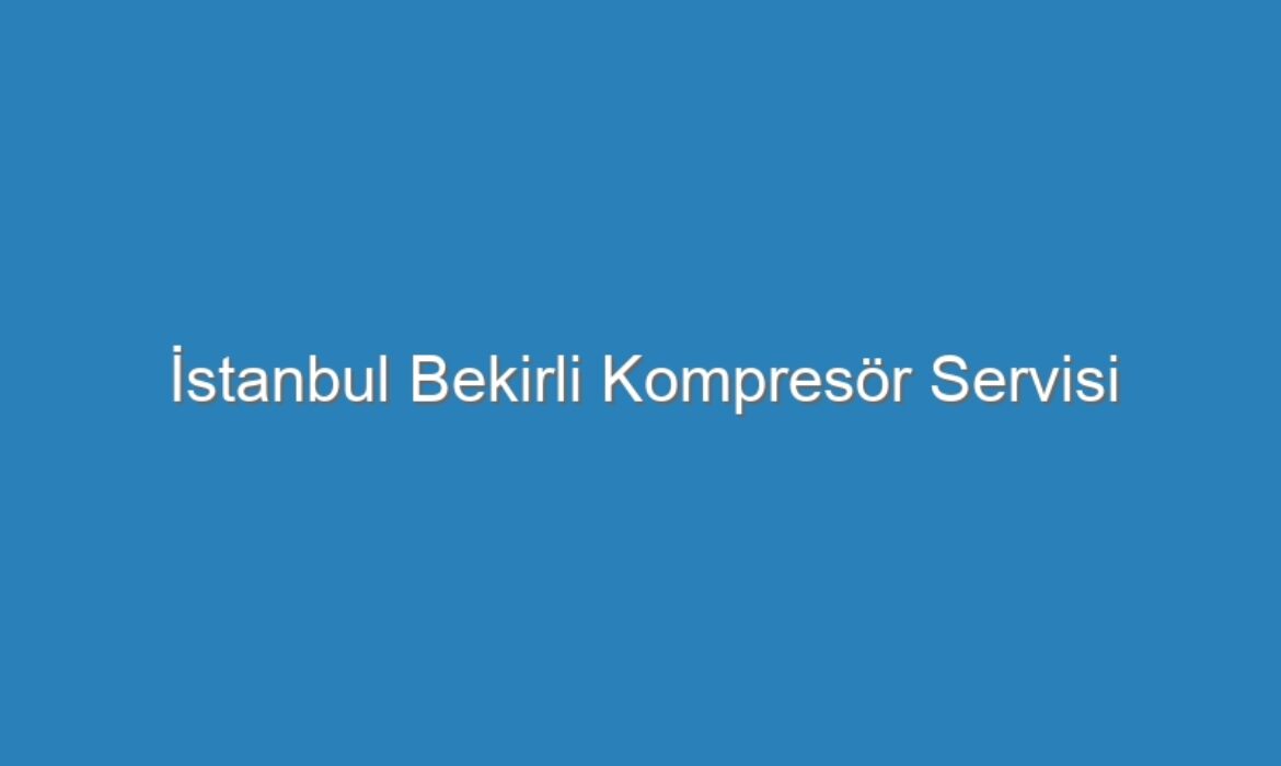 İstanbul Bekirli Kompresör Servisi