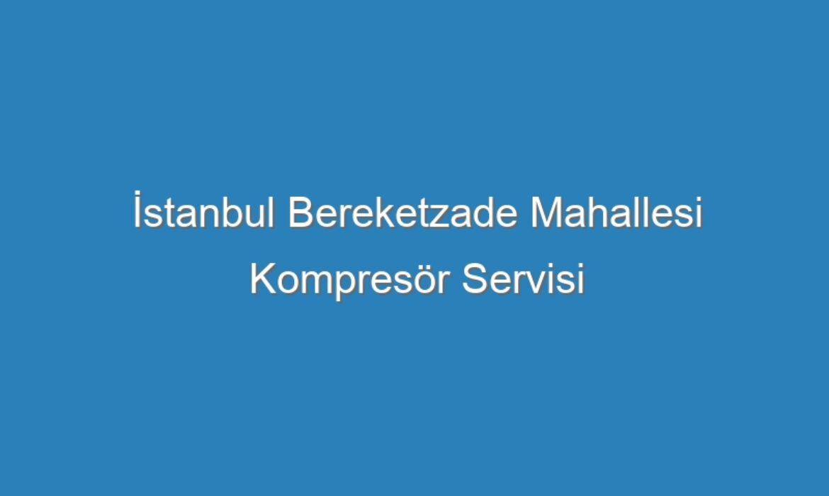 İstanbul Bereketzade Mahallesi Kompresör Servisi