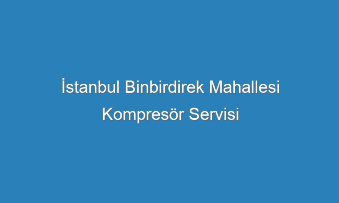 İstanbul Binbirdirek Mahallesi Kompresör Servisi