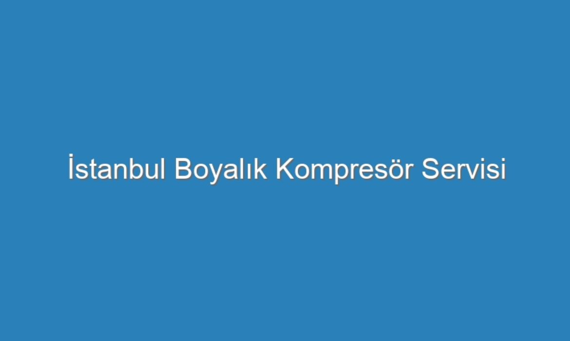 İstanbul Boyalık Kompresör Servisi