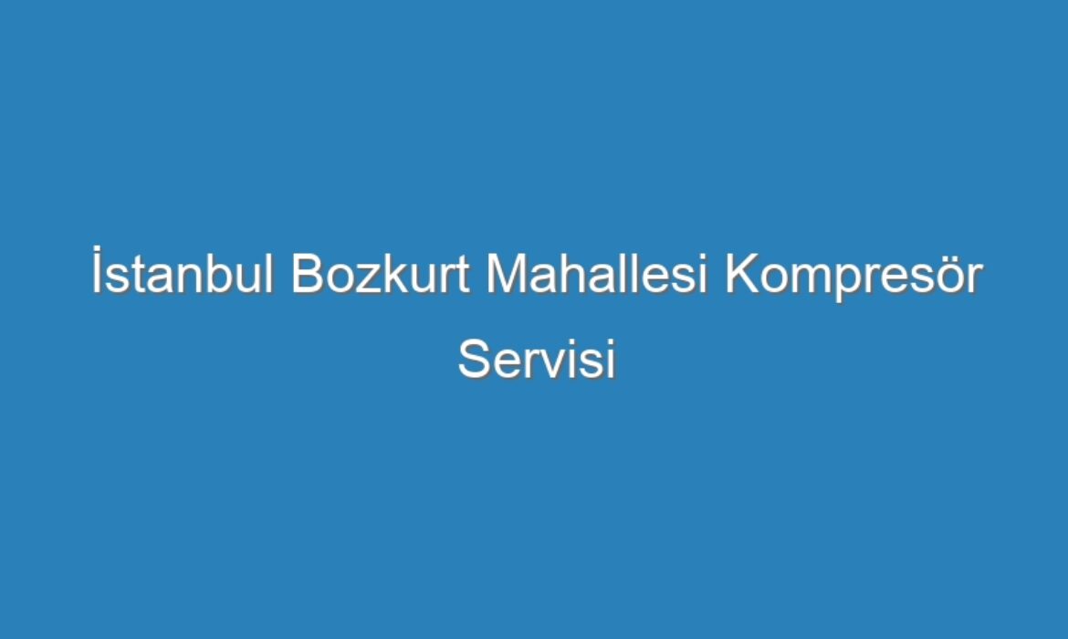 İstanbul Bozkurt Mahallesi Kompresör Servisi