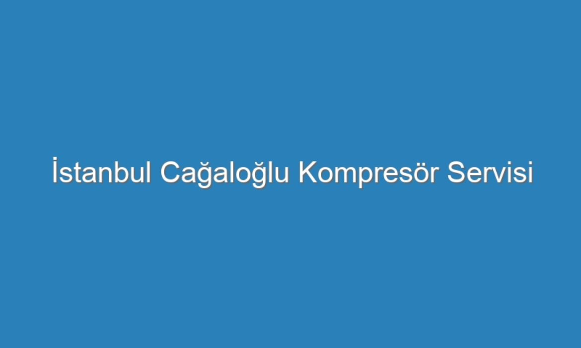 İstanbul Cağaloğlu Kompresör Servisi