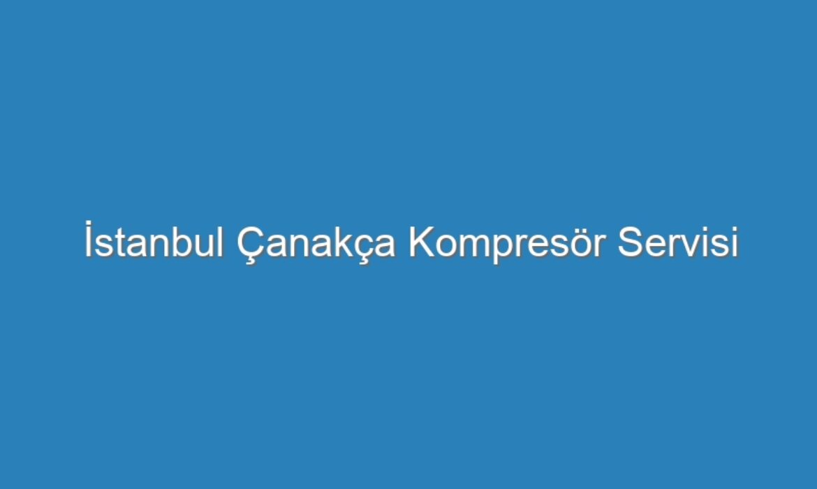 İstanbul Çanakça Kompresör Servisi