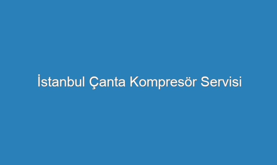 İstanbul Çanta Kompresör Servisi