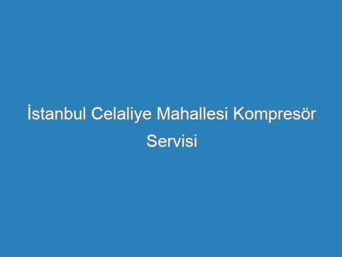 İstanbul Celaliye Mahallesi Kompresör Servisi