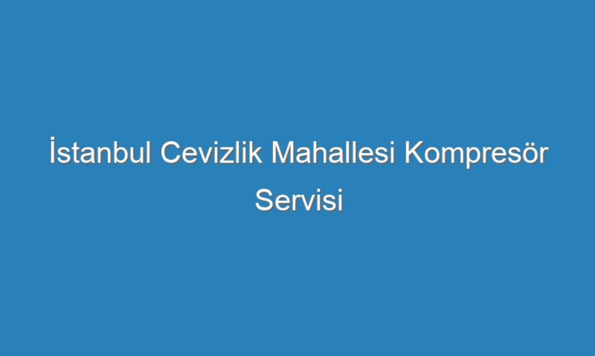 İstanbul Cevizlik Mahallesi Kompresör Servisi