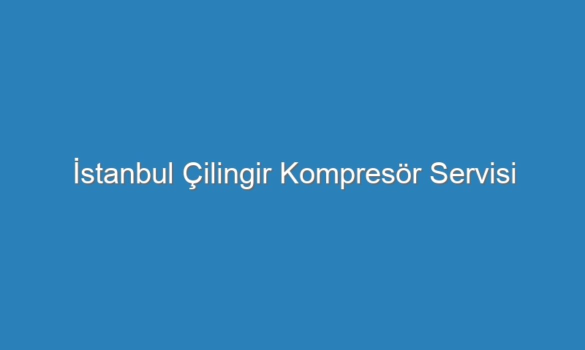 İstanbul Çilingir Kompresör Servisi