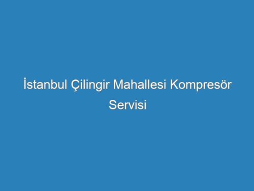 İstanbul Çilingir Mahallesi Kompresör Servisi