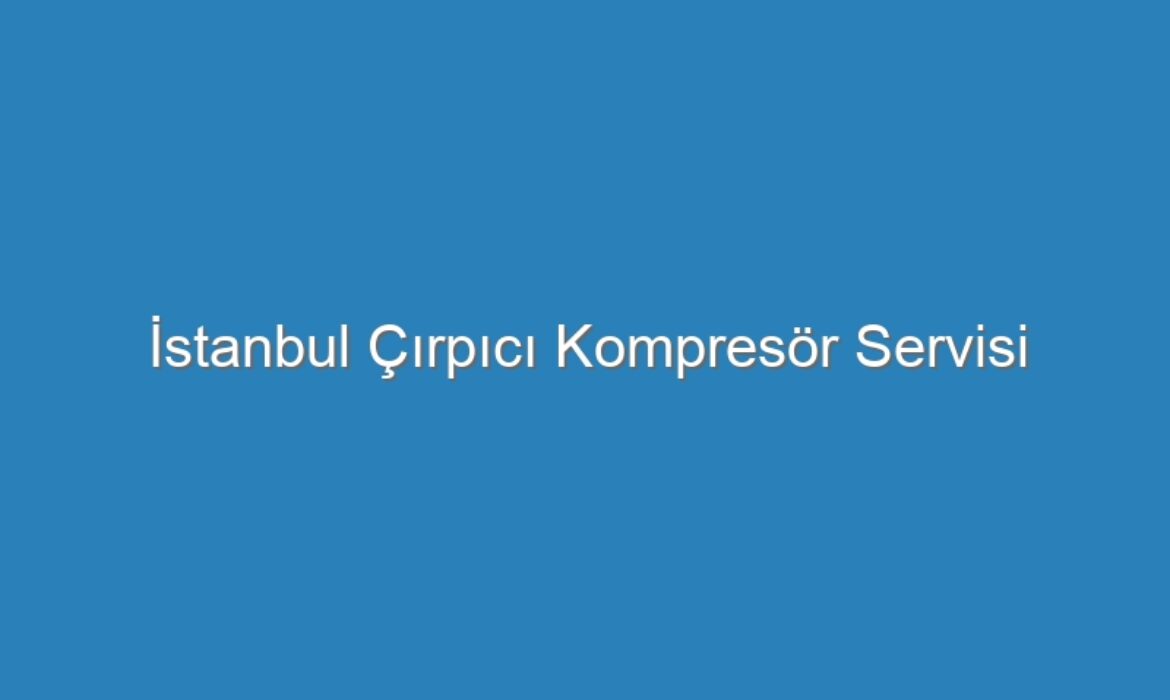 İstanbul Çırpıcı Kompresör Servisi