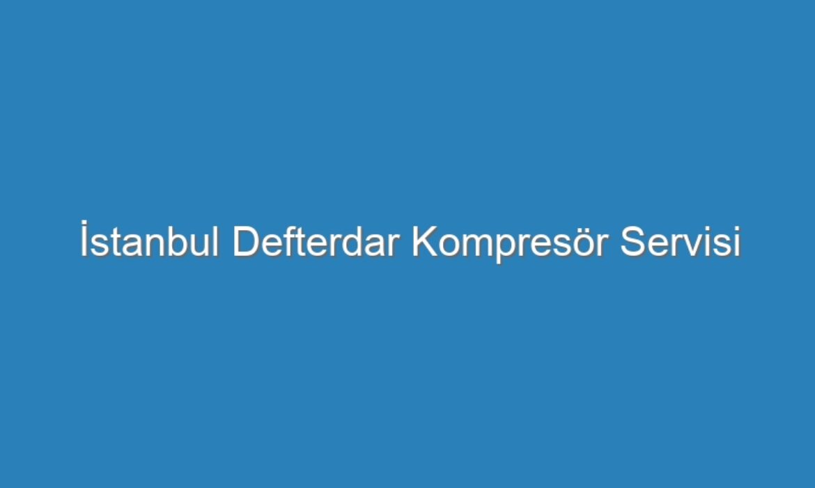 İstanbul Defterdar Kompresör Servisi