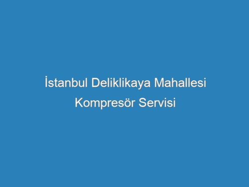 İstanbul Deliklikaya Mahallesi Kompresör Servisi