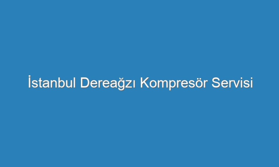İstanbul Dereağzı Kompresör Servisi