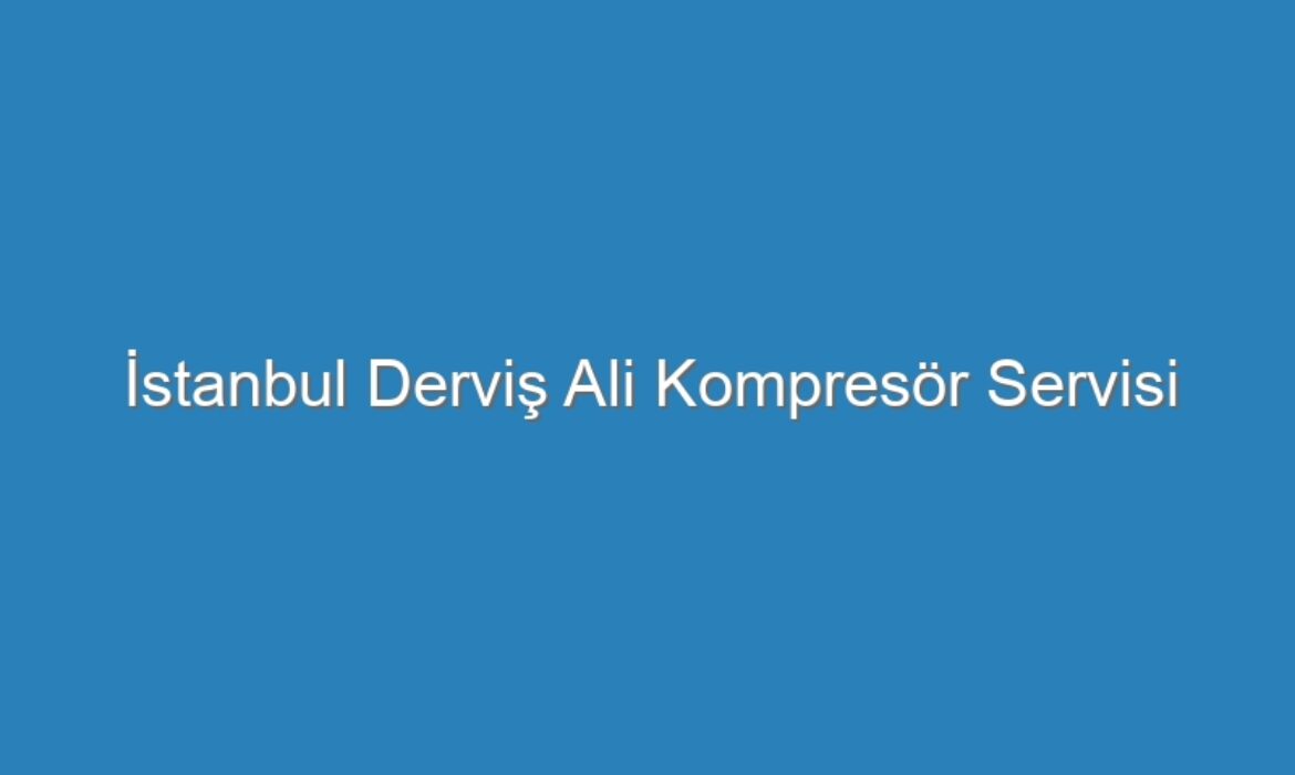 İstanbul Derviş Ali Kompresör Servisi