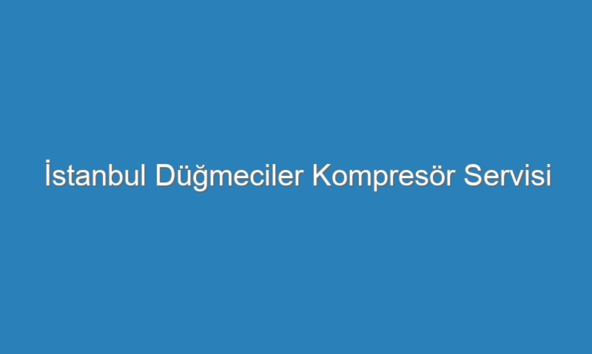İstanbul Düğmeciler Kompresör Servisi
