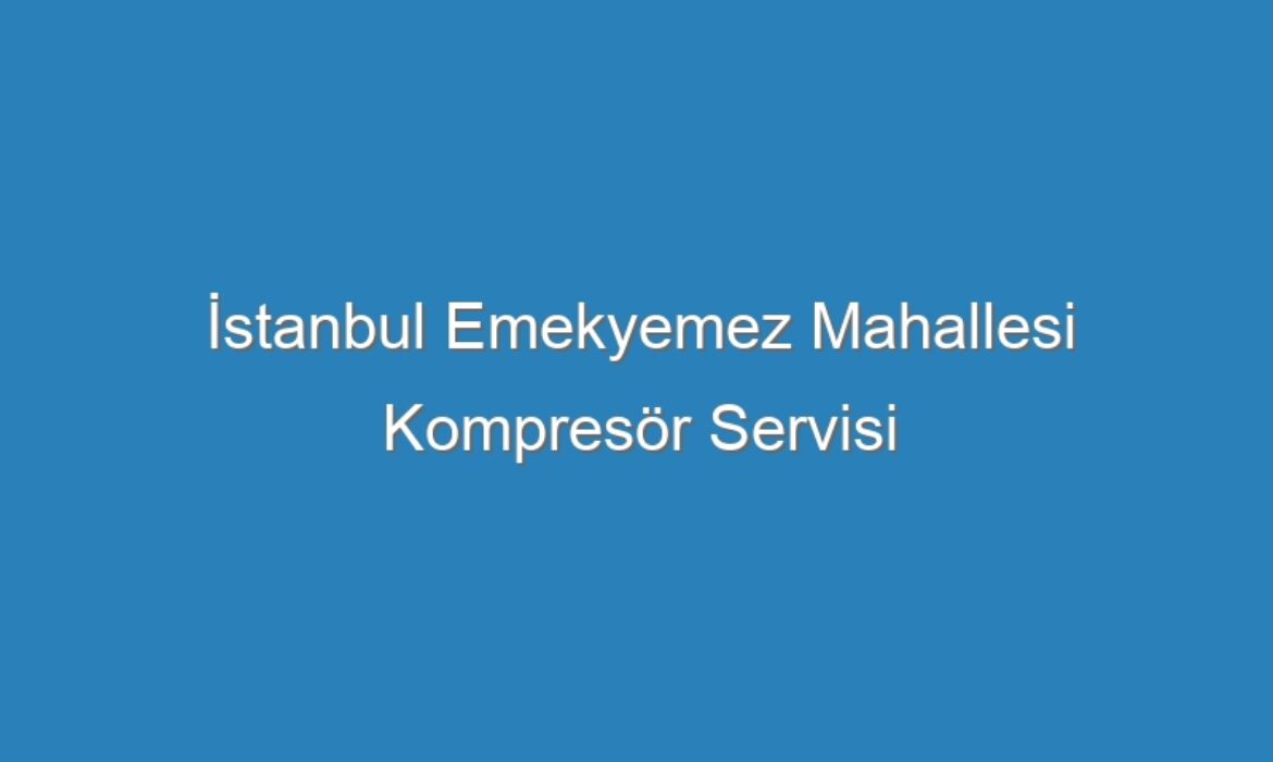 İstanbul Emekyemez Mahallesi Kompresör Servisi