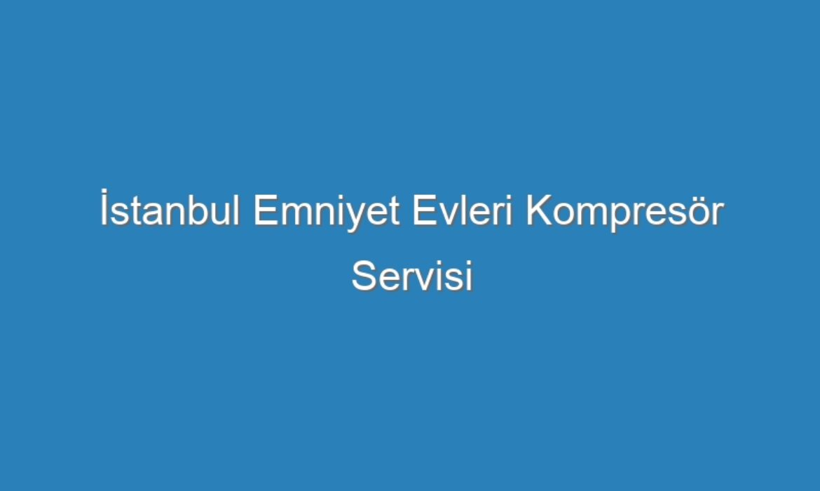 İstanbul Emniyet Evleri Kompresör Servisi