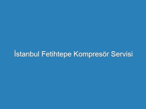 İstanbul Fetihtepe Kompresör Servisi