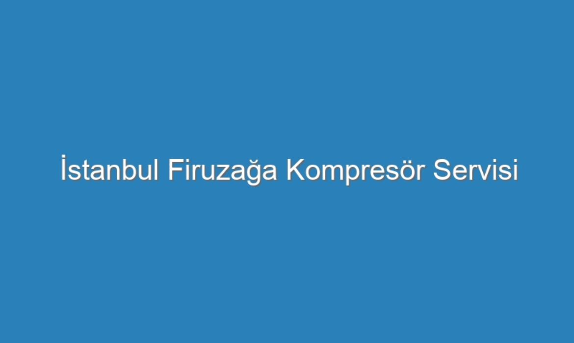 İstanbul Firuzağa Kompresör Servisi