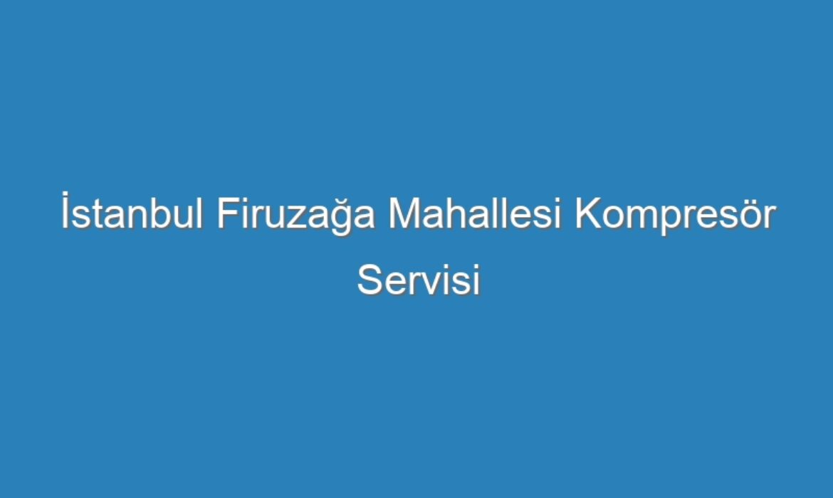 İstanbul Firuzağa Mahallesi Kompresör Servisi