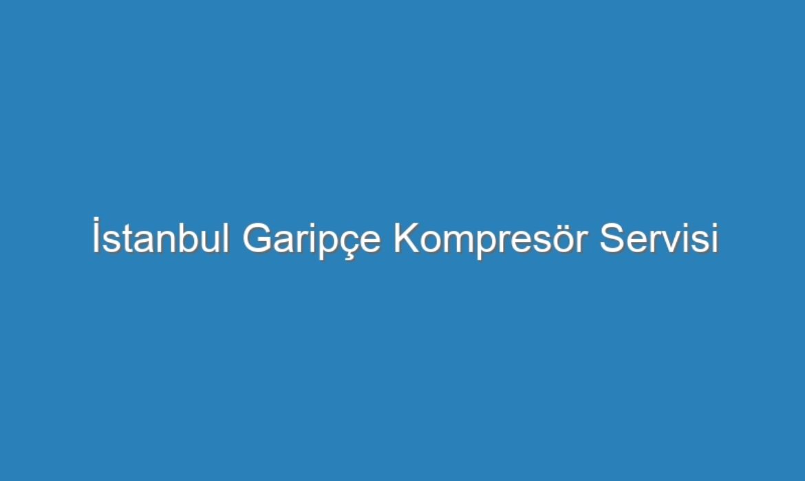 İstanbul Garipçe Kompresör Servisi