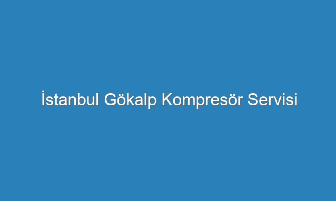 İstanbul Gökalp Kompresör Servisi